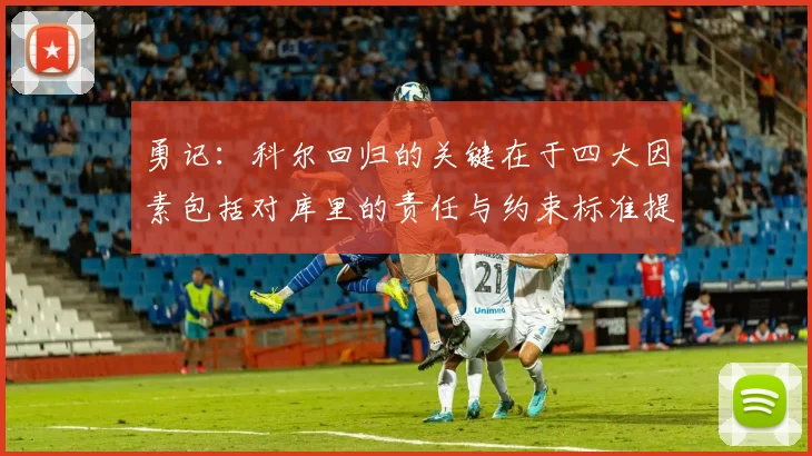 勇记：科尔回归的关键在于四大因素包括对库里的责任与约束标准提升