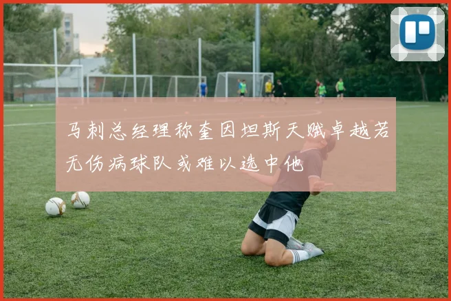 马刺总经理称奎因坦斯天赋卓越若无伤病球队或难以选中他