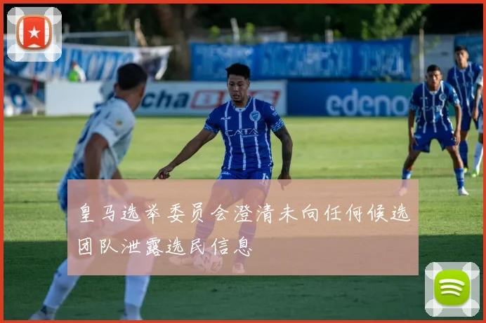 皇马选举委员会澄清未向任何候选团队泄露选民信息