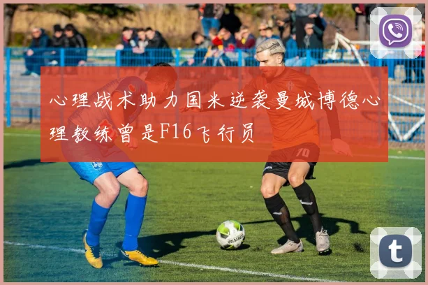 心理战术助力国米逆袭曼城博德心理教练曾是F16飞行员