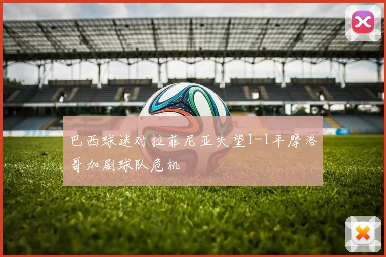 巴西球迷对拉菲尼亚失望1-1平摩洛哥加剧球队危机