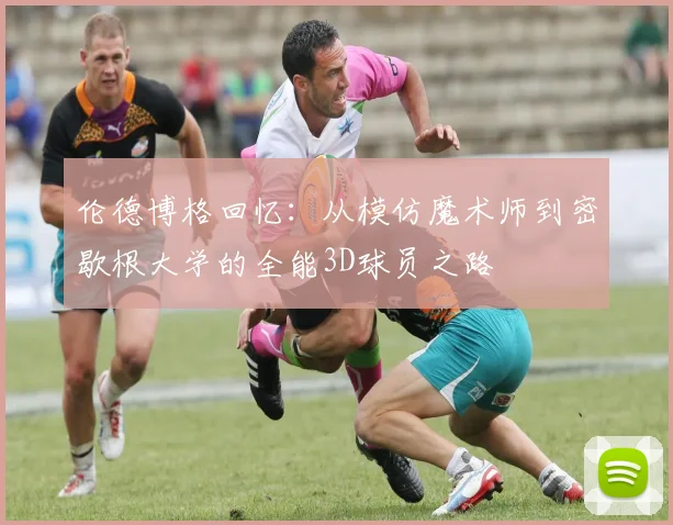 伦德博格回忆：从模仿魔术师到密歇根大学的全能3D球员之路
