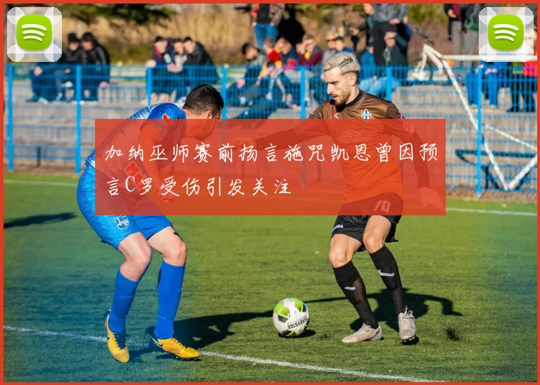加纳巫师赛前扬言施咒凯恩曾因预言C罗受伤引发关注